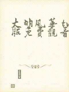 大明风华 tv版免费观看全集