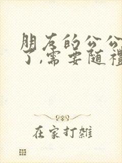 朋友的公公过世了,需要随礼吗