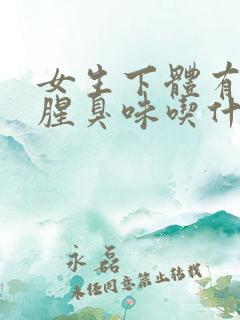 女生下体有异味腥臭味吃什么药