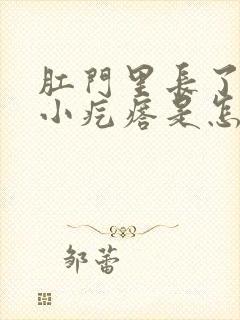 肛门里长了一个小疙瘩是怎么回事