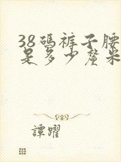 38码裤子腰围是多少厘米长