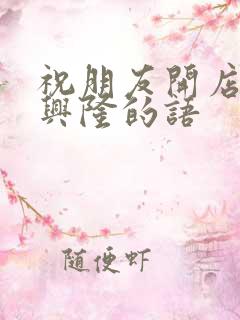 祝朋友开店生意兴隆的语