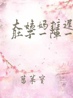 大姨妈推迟八天肚子一阵一阵疼