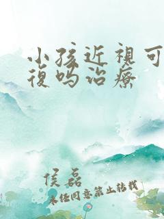 小孩近视可以恢复吗治疗