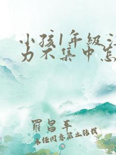 小孩1年级注意力不集中怎么办