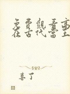 免费观看高清我在古代当王爷短剧