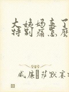 大姨妈来了肚子特别痛怎么办