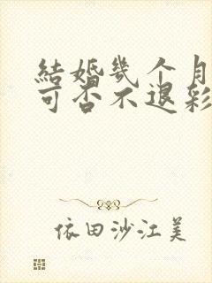 结婚几个月离婚可否不退彩礼