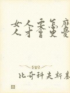 女人要怎么做男人才会更爱你