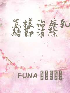 怎样治疗乳腺有结节消除