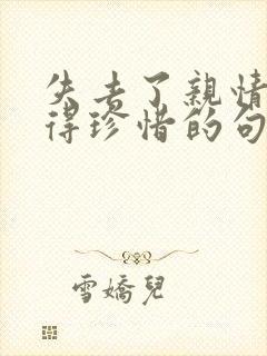 失去了亲情才懂得珍惜的句子