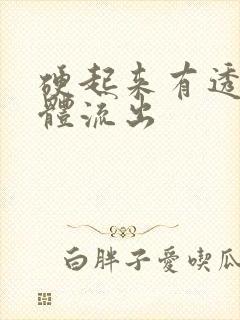 硬起来有透明液体流出