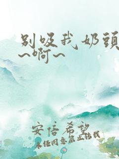 别吸我奶头~嗯~啊~