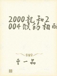 2000龙和2004猴的相配吗