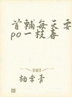 首辅每天要不够po一枝春