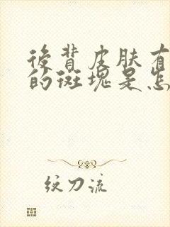 后背皮肤有白色的斑块是怎么回事