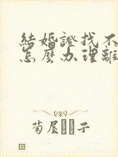 结婚证找不到了怎么办理离婚手续