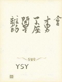 离开了才会珍惜的星座男