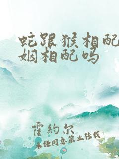 蛇跟猴相配吗婚姻相配吗