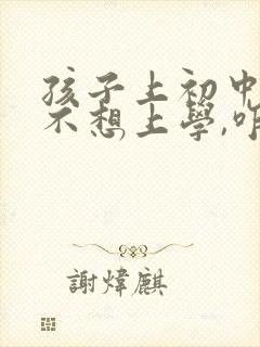 孩子上初中逆反不想上学,咋办