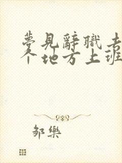 梦见辞职去另一个地方上班