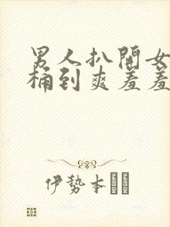 男人扒开女人腿桶到爽羞羞