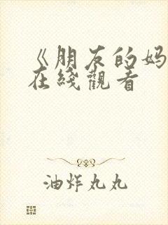 《朋友的妈妈2在线观看