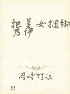 把美女捆绑成木乃伊