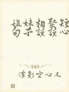 姐妹相聚短暂的句子说说心情