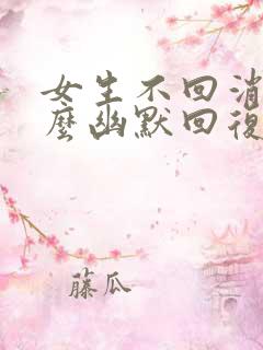 女生不回消息怎么幽默回复她