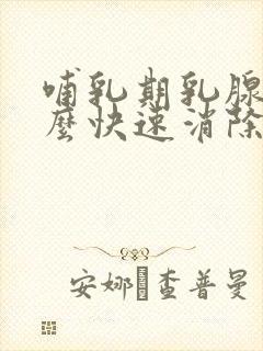 哺乳期乳腺炎怎么快速消除硬块