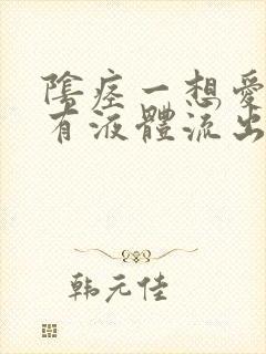 阴痉一想爱爱就有液体流出