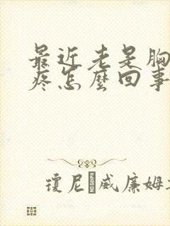 最近老是胸口闷疼怎么回事