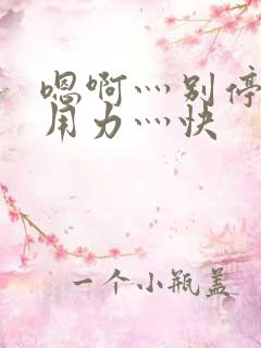 嗯啊灬别停啊灬用力灬快