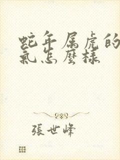 蛇年属虎的人运气怎么样