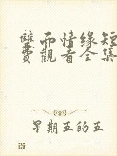 双面情缘短剧免费观看全集高清版