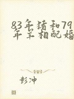 83年猪和79年羊相配婚姻如何