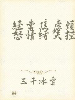 经常焦虑烦躁易怒情绪失控