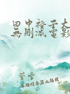 田中裕子大尺度无删减电影