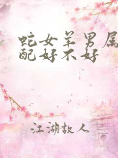 蛇女羊男属相婚配好不好