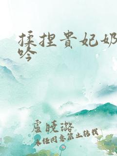 揉捏贵妃奶子呻吟