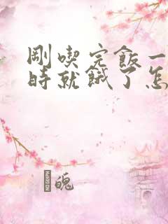 刚吃完饭一个小时就饿了怎么回事