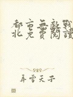 都市无敌战神林北免费阅读无弹窗