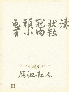 龟头冠状沟上面有小肉粒