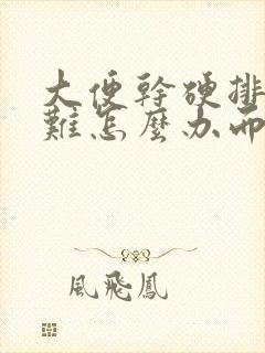 大便干硬排便困难怎么办而且出血