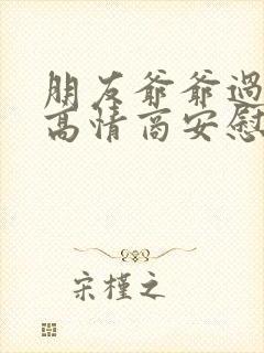 朋友爷爷过世了高情商安慰