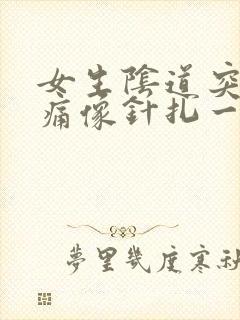 女生阴道突然刺痛像针扎一样疼