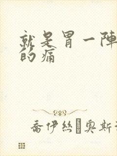 就是胃一阵一阵的痛