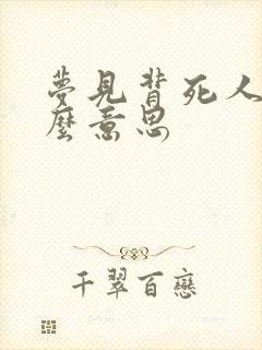 梦见背死人是什么意思