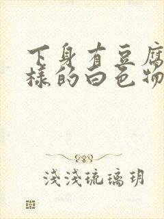 下身有豆腐渣一样的白色物还瘙痒,用什么药